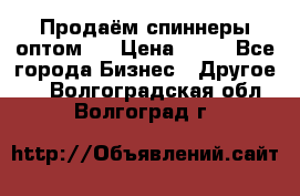 Продаём спиннеры оптом.  › Цена ­ 40 - Все города Бизнес » Другое   . Волгоградская обл.,Волгоград г.